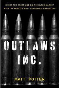 Outlaws Inc.: Under the Radar and on the Black Market with the World's Most Dangerous Smugglers