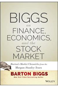 Biggs on Finance, Economics, and the Stock Market: Barton's Market Chronicles from the Morgan Stanley Years