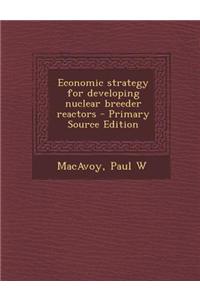 Economic Strategy for Developing Nuclear Breeder Reactors - Primary Source Edition