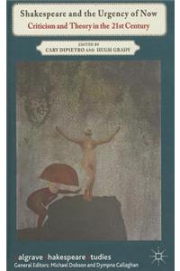 Shakespeare and the Urgency of Now: Criticism and Theory in the 21st Century