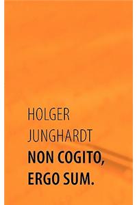 Non Cogito, Ergo Sum.