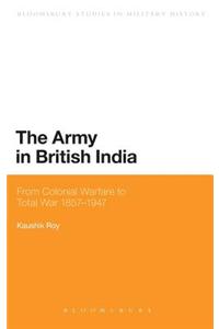 The Army in British India: From Colonial Warfare to Total War 1857 - 1947