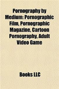 Pornography by Medium: Books about Pornography, Erotica and Pornography Websites, Pornographic Books, Pornographic Cartoons, Pornographic Fil