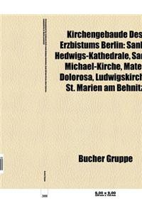 Kirchengebaude Des Erzbistums Berlin: Sankt-Hedwigs-Kathedrale, Sankt-Michael-Kirche, Mater Dolorosa, Ludwigskirche, St. Marien Am Behnitz
