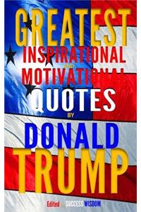 Greatest Inspirational and Motivational Quotes by Donald Trump: Wisdom on Success, Business, and Life