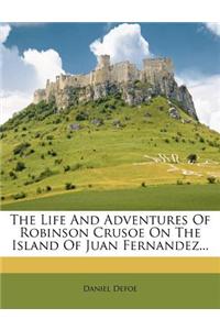 The Life and Adventures of Robinson Crusoe on the Island of Juan Fernandez...