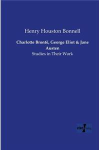 Charlotte Bronte, George Eliot and Jane Austen