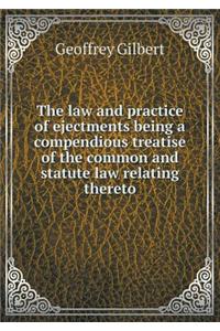 Law and Practice of Ejectments Being a Compendious Treatise of the Common and Statute Law Relating Thereto