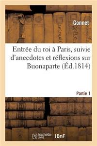 Entree Du Roi a Paris, Suivie D'Anecdotes Et Reflexions Sur Buonaparte. 1re Partie = Entra(c)E Du Roi a Paris, Suivie D'Anecdotes Et Ra(c)Flexions Sur