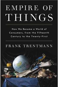 Empire of Things: How We Became a World of Consumers, from the Fifteenth Century to the Twenty-First