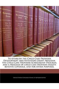 To Establish the Child Care Provider Development and Retention Grant Program, the Child Care Provider Scholarship Program, and a Program of Child Care