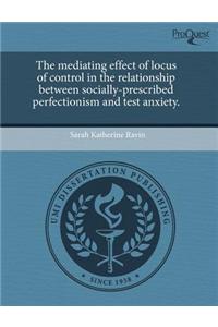 The Mediating Effect of Locus of Control in the Relationship Between Socially-Prescribed Perfectionism and Test Anxiety.