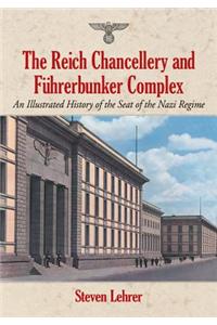 The Reich Chancellery and Fuhrerbunker Complex: An Illustrated History of the Seat of the Nazi Regime