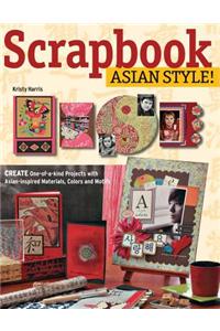Scrapbook Asian Style!: Create One-Of-A-Kind Projects with Asian-Inspired Materials, Colors and Motifs