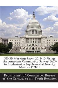 Sehsd Working Paper 2012-10: Using the American Community Survey (Acs) to Implement a Supplemental Poverty Measure (Spm)1