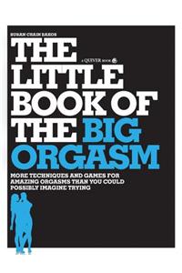 The Little Book of the Big Orgasm: More Techniques & Games for Amazing Orgasms Than You Could Possibly Imagine Trying