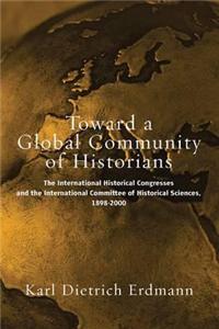 Toward a Global Community of Historians: The International Historical Congresses and the International Committee of Historical Sciences, 1898-2000