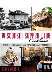 Wisconsin Supper Club Cookbook: Iconic Fare and Nostalgia from Landmark Eateries