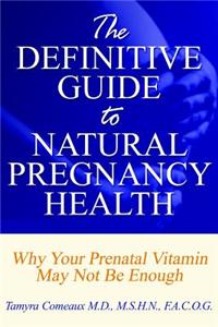 Definitive Guide to Natural Pregnancy Health - Why Your Prenatal Vitamin May Not Be Enough