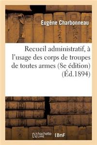 Recueil Administratif, A L'Usage Des Corps de Troupes de Toutes Armes: (8e Edition Revue, Corrigee Augmentee Et Mise a Jour)