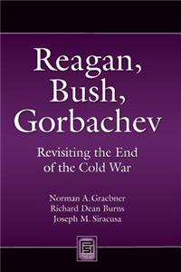 Reagan, Bush, Gorbachev: Revisiting the End of the Cold War