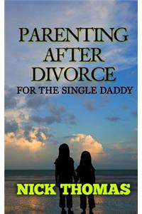 Parenting After Divorce for the Single Daddy: The Best Guide to Helping Single Dads Deal with Parenting Challenges After a Divorce