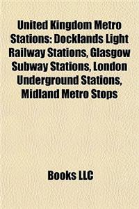 United Kingdom Metro Stations: Docklands Light Railway Stations, Glasgow Subway Stations, London Underground Stations, Midland Metro Stops