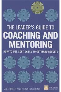 The Leader's Guide to Coaching and Mentoring: How to Use Soft Skills to Get Hard Results