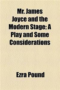 Mr. James Joyce and the Modern Stage; A Play and Some Considerations