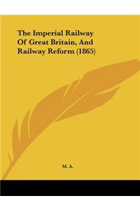 The Imperial Railway of Great Britain, and Railway Reform (1865)
