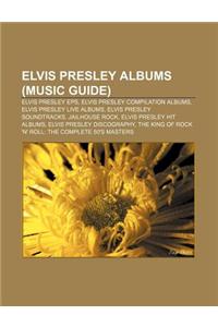 Elvis Presley Albums (Music Guide): Elvis Presley EPS, Elvis Presley Compilation Albums, Elvis Presley Live Albums, Elvis Presley Soundtracks