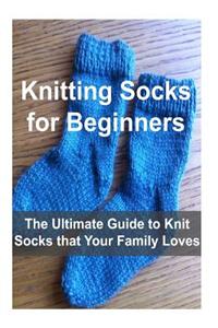 Knitting Socks for Beginners: The Ultimate Guide to Knit Socks That Your Family Loves: Knitting, Knitting Socks, Socks Patterns, Knitting Patterns,