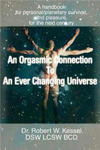 An Orgasmic Connection to an Ever Changing Universe: A Handbook for Personal/Planetary Survival, and Pleasure, for the Next Century