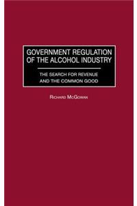Government Regulation of the Alcohol Industry: The Search for Revenue and the Common Good