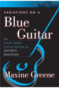 Variations on a Blue Guitar: The Lincoln Center Institute Lectures on Aesthetic Education