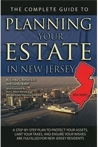 The Complete Guide to Planning Your Estate in New Jersey: A Step-By-Step Plan to Protect Your Assets, Limit Your Taxes, and Ensure Your Wishes Are Ful