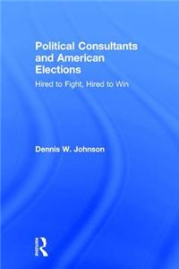 Political Consultants and American Elections: Hired to Fight, Hired to Win