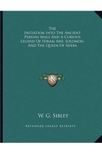 The Initiation Into the Ancient Persian Magi and a Curious Legend of Hiram Abif, Solomon, and the Queen of Sheba