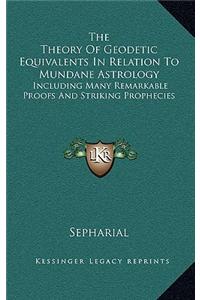 The Theory of Geodetic Equivalents in Relation to Mundane Astrology: Including Many Remarkable Proofs and Striking Prophecies