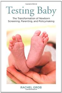 Testing Baby: The Transformation of Newborn Screening, Parenting, and Policy Making
