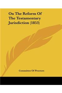 On The Reform Of The Testamentary Jurisdiction (1853)