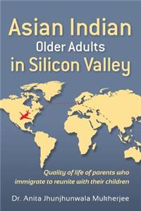 Asian Indian Older Adults in Silicon Valley: Quality of Life of Parents Who Immigrate to Reunite with Their Children