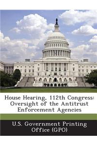 House Hearing, 112th Congress: Oversight of the Antitrust Enforcement Agencies