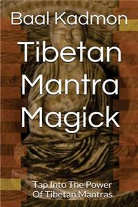Tibetan Mantra Magick: Tap Into the Power of Tibetan Mantras
