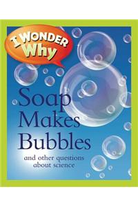 I Wonder Why Soap Makes Bubbles: And Other Questions about Science