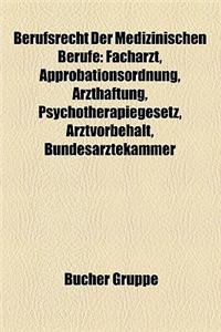 Berufsrecht Der Medizinischen Berufe: Facharzt, Approbationsordnung, Arzthaftung, Psychotherapiegesetz, Arztvorbehalt, Bundesarztekammer