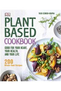 Plant-Based Cookbook: Good for Your Heart, Your Health, and Your Life; 200 Whole-Food Recipes