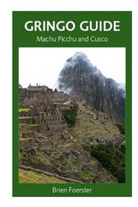 Gringo Guide: Machu Picchu and Cusco: Traveller's Guide to the Ancient Wonders of Cusco and Area