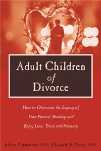 Adult Children of Divorce: How to Overcome the Legacy of Your Parents' Breakup and Enjoy Love, Trust, and Intimacy