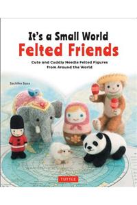 It's a Small World Felted Friends: Cute and Cuddly Needle Felted Figures from Around the World